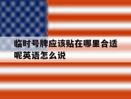 临时号牌应该贴在哪里合适呢英语怎么说的简单介绍