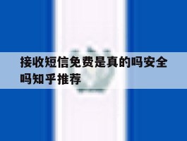 关于接收短信免费是真的吗安全吗知乎推荐的信息