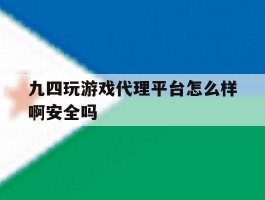 九四玩游戏代理平台怎么样啊安全吗