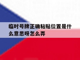 临时号牌正确粘贴位置是什么意思呀怎么弄