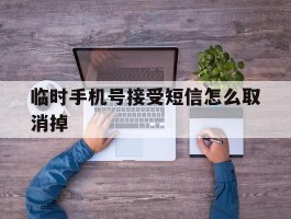 临时手机号接受短信怎么取消掉