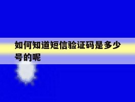 如何知道短信验证码是多少号的呢