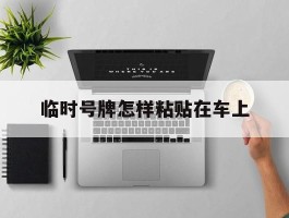 临时号牌怎样粘贴在车上
