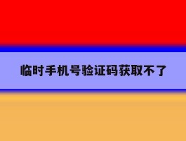 临时手机号验证码获取不了