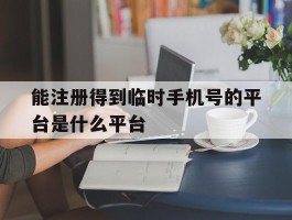 能注册得到临时手机号的平台是什么平台