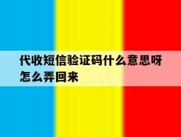 代收短信验证码什么意思呀怎么弄回来