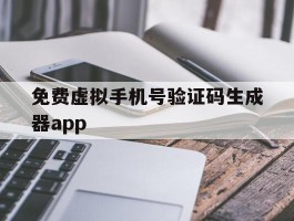 免费虚拟手机号验证码生成器app的简单介绍