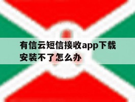 有信云短信接收app下载安装不了怎么办的简单介绍