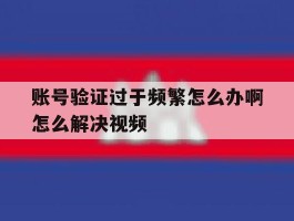 账号验证过于频繁怎么办啊怎么解决视频