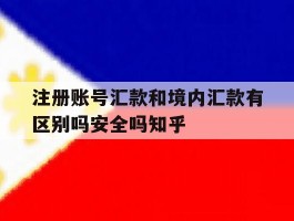 关于注册账号汇款和境内汇款有区别吗安全吗知乎的信息