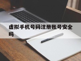 虚拟手机号码注册账号安全吗