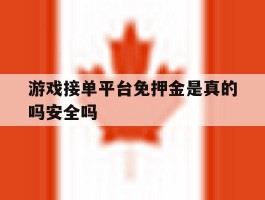 游戏接单平台免押金是真的吗安全吗
