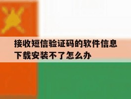 关于接收短信验证码的软件信息下载安装不了怎么办的信息