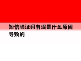 短信验证码有误是什么原因导致的