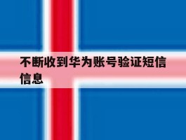 不断收到华为账号验证短信信息