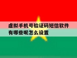 虚拟手机号验证码短信软件有哪些呢怎么设置