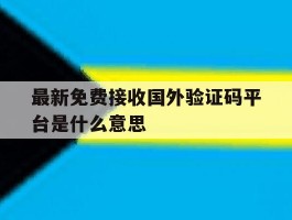 最新免费接收国外验证码平台是什么意思