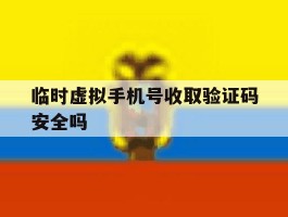 临时虚拟手机号收取验证码安全吗