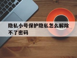 隐私小号保护隐私怎么解除不了密码