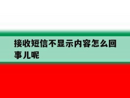 接收短信不显示内容怎么回事儿呢