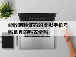 包含能收到验证码的虚拟手机号码是真的吗安全吗的词条