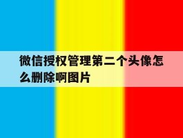 微信授权管理第二个头像怎么删除啊图片的简单介绍