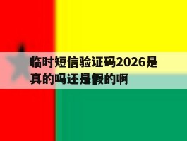 临时短信验证码2026是真的吗还是假的啊的简单介绍