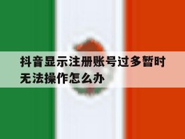 抖音显示注册账号过多暂时无法操作怎么办