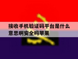 接收手机验证码平台是什么意思啊安全吗苹果的简单介绍