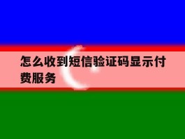 怎么收到短信验证码显示付费服务
