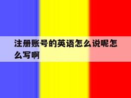 关于注册账号的英语怎么说呢怎么写啊的信息