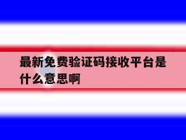 最新免费验证码接收平台是什么意思啊的简单介绍