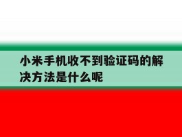 小米手机收不到验证码的解决方法是什么呢的简单介绍