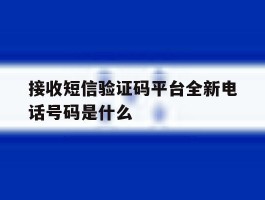 接收短信验证码平台全新电话号码是什么