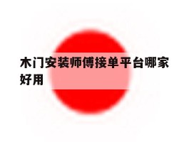 木门安装师傅接单平台哪家好用