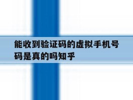 关于能收到验证码的虚拟手机号码是真的吗知乎的信息