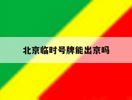 北京临时号牌能出京吗