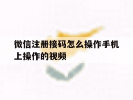 微信注册接码怎么操作手机上操作的视频