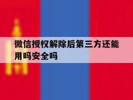 微信授权解除后第三方还能用吗安全吗的简单介绍