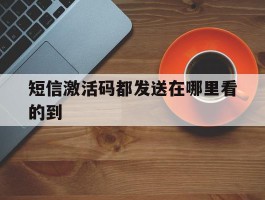 短信激活码都发送在哪里看的到
