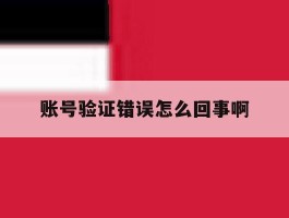 账号验证错误怎么回事啊