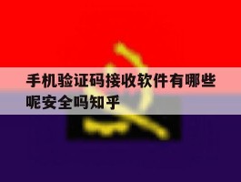 手机验证码接收软件有哪些呢安全吗知乎的简单介绍