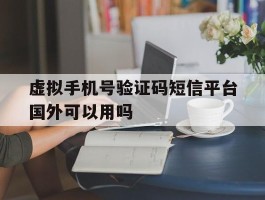 虚拟手机号验证码短信平台国外可以用吗