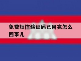 免费短信验证码已用完怎么回事儿