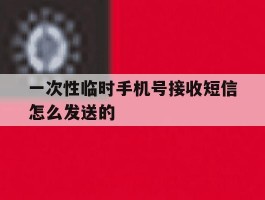 一次性临时手机号接收短信怎么发送的