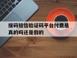接码短信验证码平台付费是真的吗还是假的
