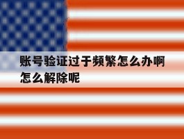 账号验证过于频繁怎么办啊怎么解除呢