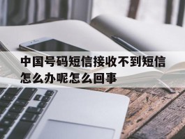 中国号码短信接收不到短信怎么办呢怎么回事
