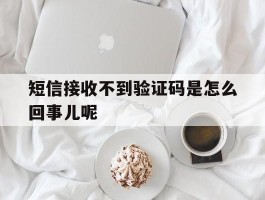 短信接收不到验证码是怎么回事儿呢