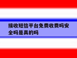接收短信平台免费收费吗安全吗是真的吗